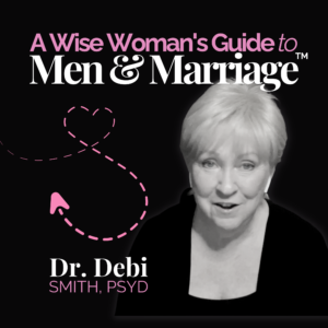 A Wise Woman's Guide to Men and Marriage with Dr. Debi Smith, PsyD